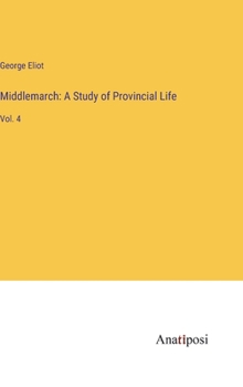 Hardcover Middlemarch: A Study of Provincial Life: Vol. 4 Book