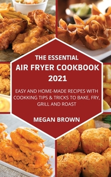 Hardcover The Essential Air Fryer Cookbook 2021: Easy and Home-made Recipes with Cooking Tips and Tricks to Bake, Fry, Grill and Roast. Book