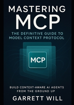 Paperback Mastering MCP: The Definitive Guide to Model Context Protocol-Build Context-Aware AI Agents from the Ground Up Book
