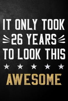 It Only Took 26 Years To Look This Awesome: 26 Year Old Birthday Gift Journal / Notebook / Diary / Appreciation Gift / Unique 26th Birthday Card Alternative ( 6 x 9 - 120 Blank Lined Pages )