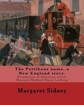 Paperback The Pettibone name, a New England story. By: Margaret Sidney: Margaret Sidney was the pseudonym of American writer Harriett Mulford Stone Lothrop (Jun Book