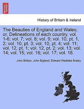 The Beauties of England and Wales; or, Delineations of each country. vol. 1-6; vol. 7; vol. 8; vol. 9; vol. 10, pt. 1, 2; vol. 10, pt. 3; vol. 10, pt. ... vol. 14; vol. 15; vol. 16; vol. 17; vol. 18