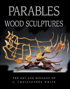 Hardcover Parables: Wood Sculptures: The Art & Message of J. Christopher White Book