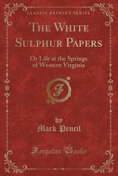 Paperback The White Sulphur Papers: Or Life at the Springs of Western Virginia (Classic Reprint) Book