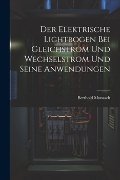 Paperback Der Elektrische Lichtbogen Bei Gleichstrom Und Wechselstrom Und Seine Anwendungen [German] Book