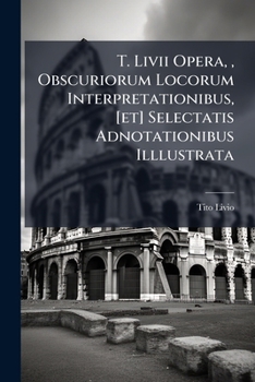 Paperback T. Livii Opera,, Obscuriorum Locorum Interpretationibus, [et] Selectatis Adnotationibus Illlustrata Book