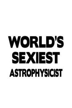 Paperback World's Sexiest Astrophysicist: Creative Astrophysicist Notebook, Journal Gift, Diary, Doodle Gift or Notebook - 6 x 9 Compact Size- 109 Blank Lined P Book