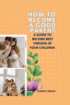 Paperback How to Become a Good Parent: A Guide to Become Best Version of Your Children Book