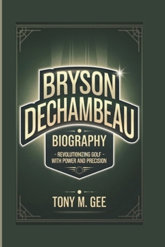 BRYSON DECHAMBE BIOGRAPHY: Revolutionizing Golf with Power and Precision