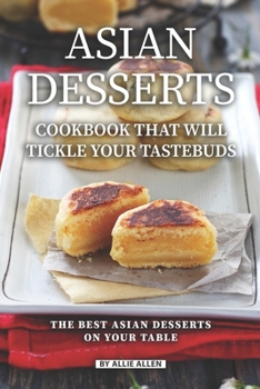Paperback Asian Desserts Cookbook That Will Tickle Your Tastebuds: The Best Asian Desserts on Your Table Book