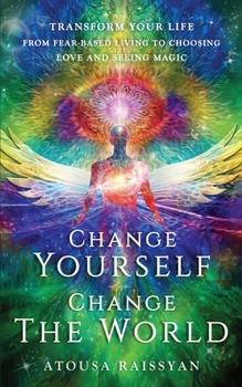 Paperback Change Yourself Change The World: Transform Your Life From Fear-based Living To Choosing Love And Seeing Magic Book