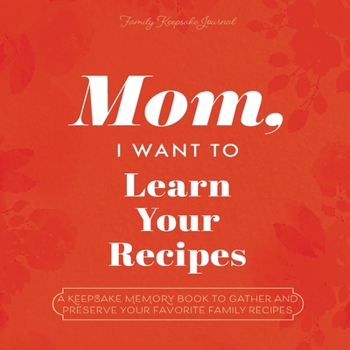 Paperback Mom, I Want to Learn Your Recipes: A Keepsake Memory Book to Gather and Preserve Your Favorite Family Recipes Book