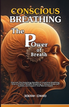 The Power of Breath: Discover The Surprising Benefits of Conscious Breathing, How to Practice Mindful Breathing to Reduce Stress and Anxiet