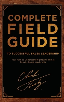 Hardcover Complete Field Guide to Successful Sales Leadership: Your Path to Understanding How to Win at Results-Based Leadership Book