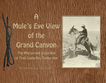 Paperback Mule's Eye View of the Grand Canyon: The Photograph Collection of Trail Guide Ray Tankersley Book