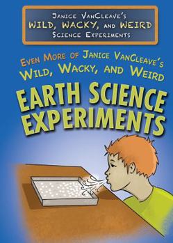 Even More of Janice VanCleave's Wild, Wacky, and Weird Earth Science Experiments