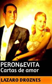 Peron&Evita: Cartas de Amor: La extraordinaria historia de Mar�a Eva Duarte de Per�n que en sus 33 a�os de intensa vida se convirti� en un mito de car�cter universal.