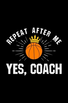 Paperback Repeat After Me, Yes Coach: basketball coach gift team coaches - 110 Pages Notebook/Journal Book