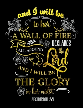 And I Will Be To Her A Wall Of Fire Declares All Around The Lord And I Will Be The Glory In Her Midst. Zechariah 2: 5: Spiritual Notebook Journal Gift Planner for Women