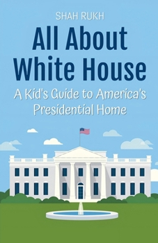 All About White House: A Kid's Guide to America's Presidential Home (Educational Books for Kids)