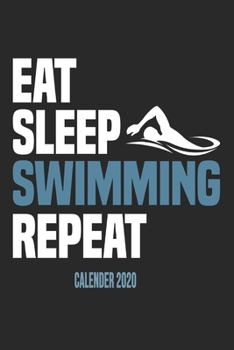 Eat Sleep Swimming Repeat Calender 2020: Funny Cool Swimmer Calender 2020 Monthly & Weekly Planner - 6x9 - 128 Pages - Cute Gift For Swim Instructor, Swim Coach, Swimming Fan, Swim Club