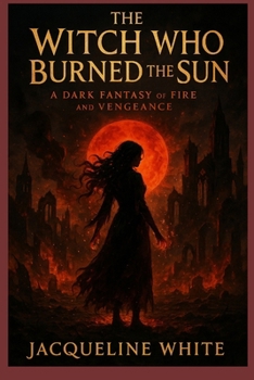 Paperback The Witch Who Burned the Sun: A Dark Fantasy of Fire and Vengeance Book