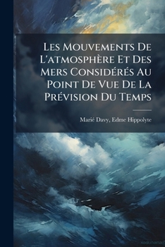 Paperback Les Mouvements De L'atmosphère Et Des Mers Considérés Au Point De Vue De La Prévision Du Temps [French] Book