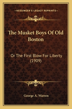 The Musket Boys Of Old Boston: Or The First Blow For Liberty