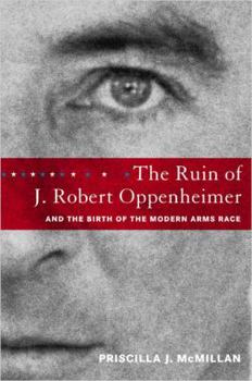 Hardcover The Ruin of J. Robert Oppenheimer: And the Birth of the Modern Arms Race Book