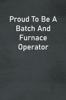 Paperback Proud To Be A Batch And Furnace Operator: Lined Notebook For Men, Women And Co Workers Book