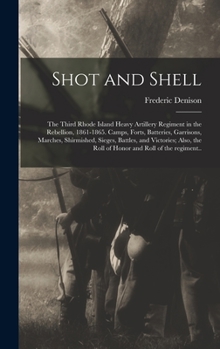 Hardcover Shot and Shell: the Third Rhode Island Heavy Artillery Regiment in the Rebellion, 1861-1865. Camps, Forts, Batteries, Garrisons, March Book