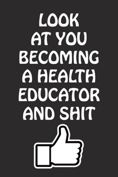 Paperback Look at You Becoming a Health Educator and Shit: Health Educator Graduation Gift for Him Her Best Friend Son Daughter College School University Celebr Book