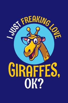 I Just Freaking Love Giraffes Ok: Giraffe Notebook Giraffes Journal Animals Lovers Birthday Present Gift
