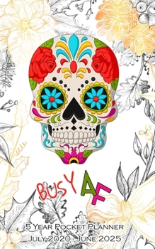BUSY AF 5 YEAR POCKET PLANNER: Five Year Busy AF Monthly Pocket Planner and Calendar. Floral Sugar Skull Cover Design