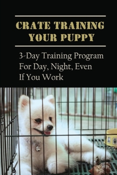 Paperback Crate Training Your Puppy: 3-Day Training Program For Day, Night, Even If You Work: The Dos And Don'Ts Of Crate Training A Puppy Book