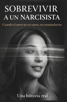 SOBREVIVIR A UN NARCISISTA: Cuando el amor no era amor, era manipulación (Spanish Edition)