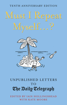 Hardcover Must I Repeat Myself...?: Unpublished Letters to the Daily Telegraph Book