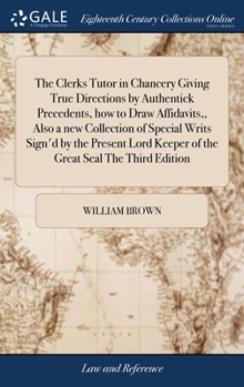 Hardcover The Clerks Tutor in Chancery Giving True Directions by Authentick Precedents, how to Draw Affidavits, Also a new Collection of Special Writs Sign'd by Book