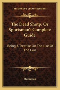 The Dead Shotp; Or Sportsman's Complete Guide: Being A Treatise On The Use Of The Gun