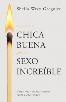 Paperback La Guía de la Chica Buena Para Un Sexo Increíble: Cómo Crear Un Matrimonio Santo Y Apasionado [Spanish] Book