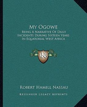 Paperback My Ogowe: Being A Narrative Of Daily Incidents During Sixteen Years In Equatorial West Africa Book