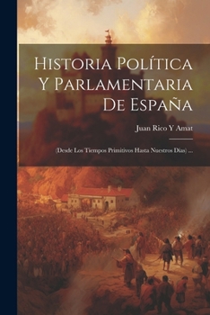 Paperback Historia Política Y Parlamentaria De España: (Desde Los Tiempos Primitivos Hasta Nuestros Días) ... [Spanish] Book