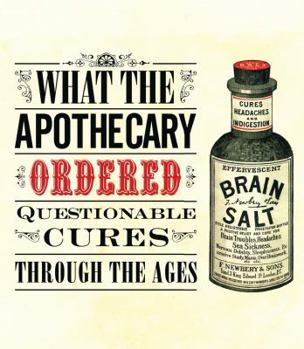 Hardcover What the Apothecary Ordered: Questionable Cures Through the Ages Book