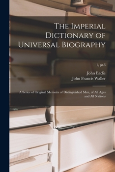 Paperback The Imperial Dictionary of Universal Biography: a Series of Original Memoirs of Distinguished Men, of All Ages and All Nations; 1, pt.3 Book