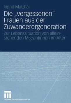 Paperback Die "Vergessenen" Frauen Aus Der Zuwanderergeneration: Zur Lebenssituation Von Alleinstehenden Migrantinnen Im Alter [German] Book