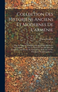 Collection Des Historiens Anciens Et Modernes De L'arménie: Pub. En Français Sous Les Auspices De Son Excellence Nubar-Pacha ... Et Avec Le Concours ... Arménistes Franç...
