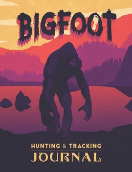 Bigfoot Hunting & Tracking Journal: Record Big Foot Sightings Document Sasquatch Searches Researcher Logbook