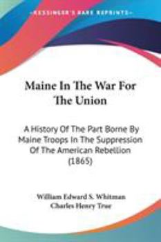 Paperback Maine In The War For The Union: A History Of The Part Borne By Maine Troops In The Suppression Of The American Rebellion (1865) Book