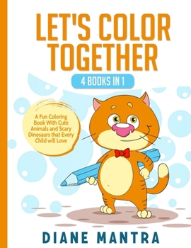 Let's Color Together: 4 Books in 1: A Fun Coloring Book With Cute Animals and Scary Dinosaurs that Every Child will Love