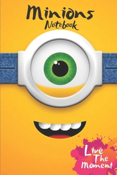 Minions Live The Moment Notebook: Blank Lined Minions Journal Or A Diary for Action and Adventure Lovers and a great gift for all ages which Consist of 6" x 9" Inch dimension with 120 pages